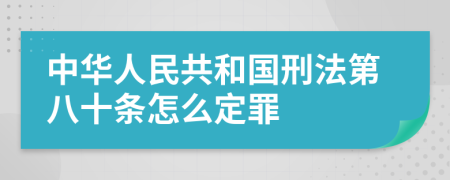 中华人民共和国刑法第八十条怎么定罪