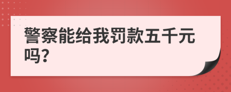 警察能给我罚款五千元吗？