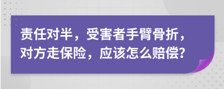 责任对半，受害者手臂骨折，对方走保险，应该怎么赔偿？