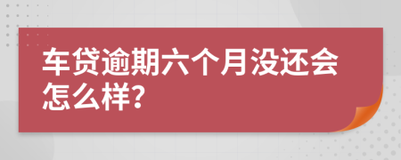 车贷逾期六个月没还会怎么样？