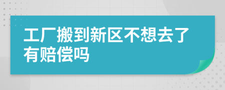 工厂搬到新区不想去了有赔偿吗