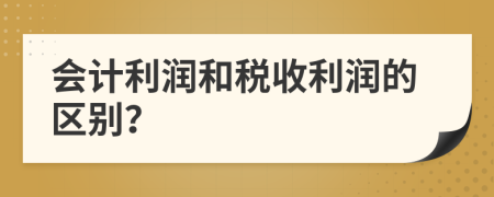 会计利润和税收利润的区别？