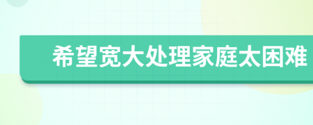 希望宽大处理家庭太困难