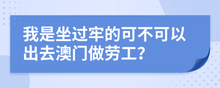 我是坐过牢的可不可以出去澳门做劳工？