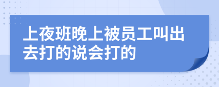 上夜班晚上被员工叫出去打的说会打的