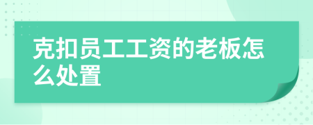 克扣员工工资的老板怎么处置