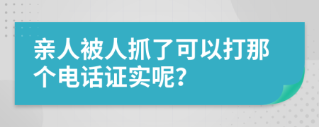 亲人被人抓了可以打那个电话证实呢？