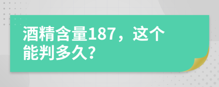 酒精含量187，这个能判多久？