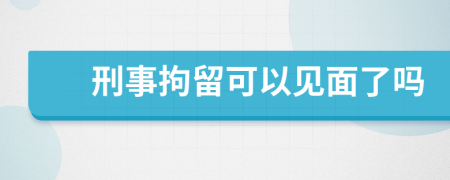 刑事拘留可以见面了吗