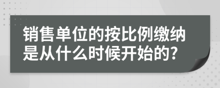 销售单位的按比例缴纳是从什么时候开始的?