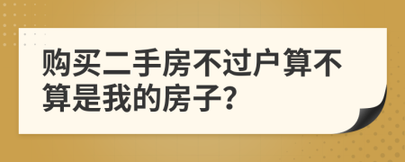 购买二手房不过户算不算是我的房子？