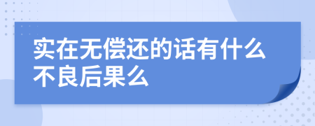 实在无偿还的话有什么不良后果么