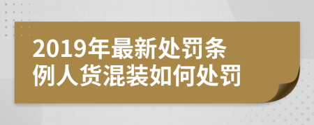 2019年最新处罚条例人货混装如何处罚