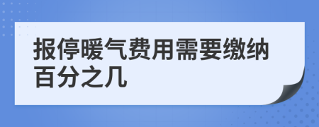 报停暖气费用需要缴纳百分之几