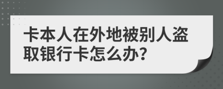 卡本人在外地被别人盗取银行卡怎么办？