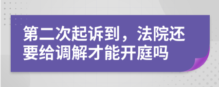 第二次起诉到，法院还要给调解才能开庭吗