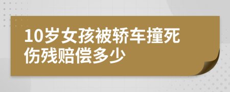 10岁女孩被轿车撞死伤残赔偿多少