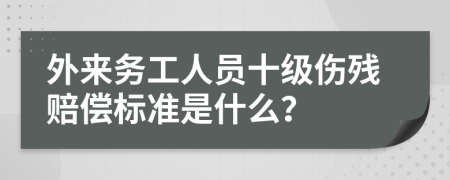 外来务工人员十级伤残赔偿标准是什么？