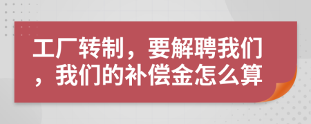 工厂转制，要解聘我们，我们的补偿金怎么算