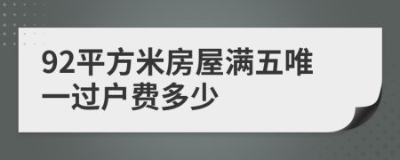 92平方米房屋满五唯一过户费多少