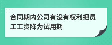 合同期内公司有没有权利把员工工资降为试用期