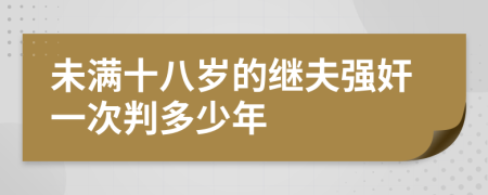 未满十八岁的继夫强奸一次判多少年