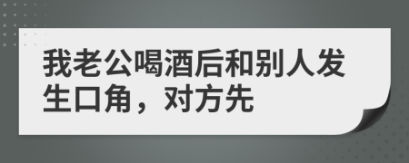 我老公喝酒后和别人发生口角，对方先