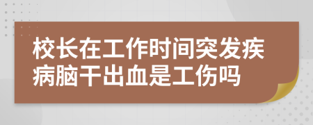 校长在工作时间突发疾病脑干出血是工伤吗