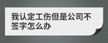 我认定工伤但是公司不签字怎么办