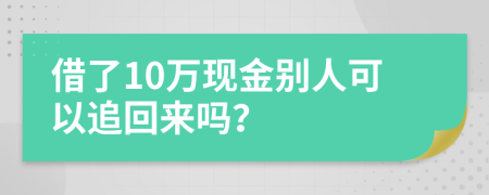 借了10万现金别人可以追回来吗？