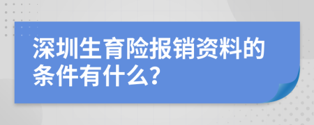 深圳生育险报销资料的条件有什么？