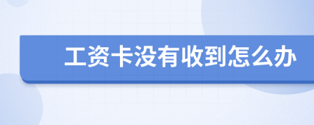 工资卡没有收到怎么办