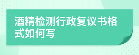 酒精检测行政复议书格式如何写