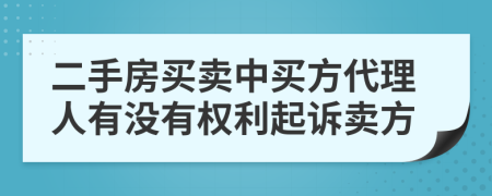 二手房买卖中买方代理人有没有权利起诉卖方