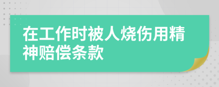 在工作时被人烧伤用精神赔偿条款