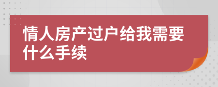 情人房产过户给我需要什么手续