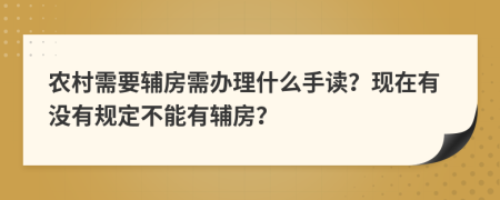 农村需要辅房需办理什么手读？现在有没有规定不能有辅房？