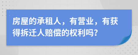 房屋的承租人，有营业，有获得拆迁人赔偿的权利吗？