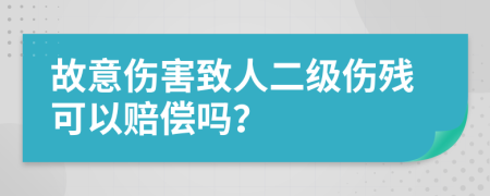 故意伤害致人二级伤残可以赔偿吗？