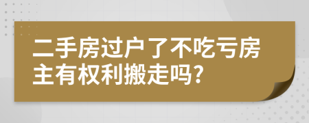 二手房过户了不吃亏房主有权利搬走吗?