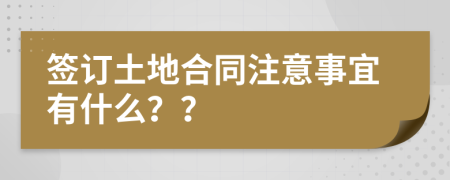 签订土地合同注意事宜有什么？？