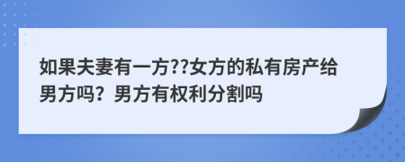 如果夫妻有一方??女方的私有房产给男方吗？男方有权利分割吗