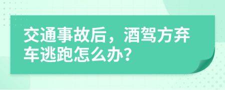 交通事故后，酒驾方弃车逃跑怎么办？