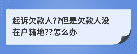 起诉欠款人??但是欠款人没在户籍地??怎么办