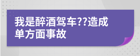 我是醉酒驾车??造成单方面事故