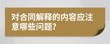 对合同解释的内容应注意哪些问题？