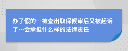 办了假的…被查出取保候审后又被起诉了…会承担什么样的法律责任