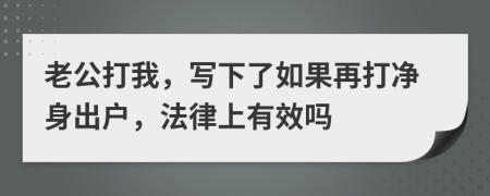 老公打我，写下了如果再打净身出户，法律上有效吗