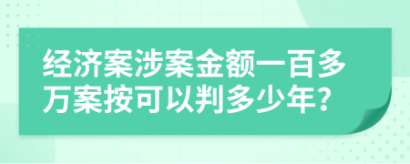 经济案涉案金额一百多万案按可以判多少年？