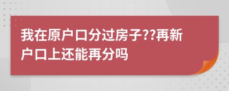 我在原户口分过房子??再新户口上还能再分吗